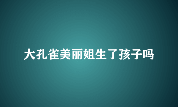 大孔雀美丽姐生了孩子吗