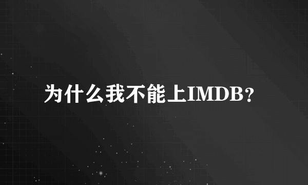 为什么我不能上IMDB？