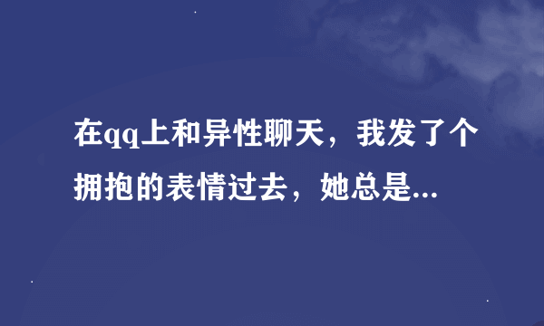 在qq上和异性聊天，我发了个拥抱的表情过去，她总是回个投降的，什么意思