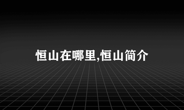 恒山在哪里,恒山简介