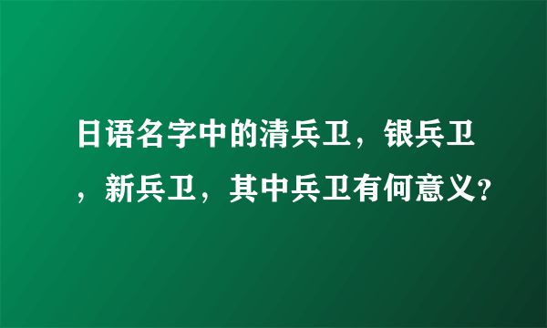 日语名字中的清兵卫，银兵卫，新兵卫，其中兵卫有何意义？