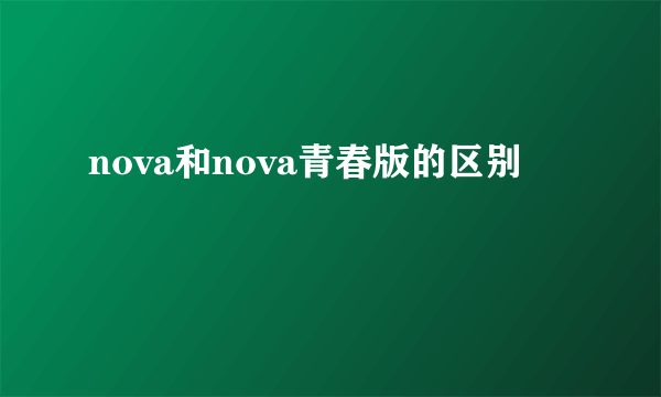 nova和nova青春版的区别