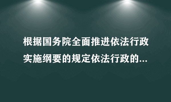 根据国务院全面推进依法行政实施纲要的规定依法行政的基本要求主要有哪些