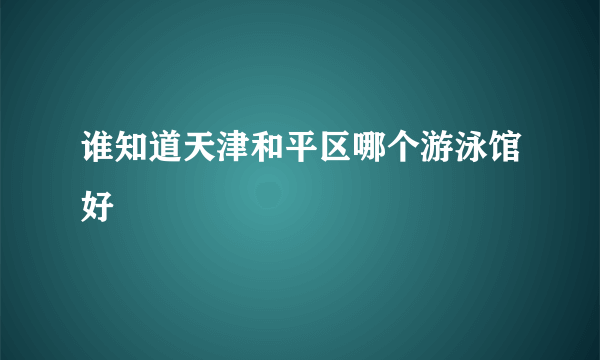 谁知道天津和平区哪个游泳馆好