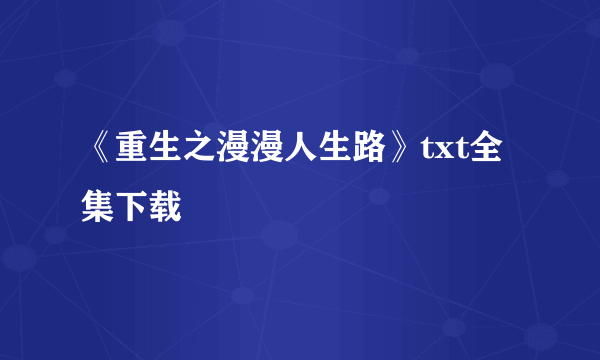 《重生之漫漫人生路》txt全集下载