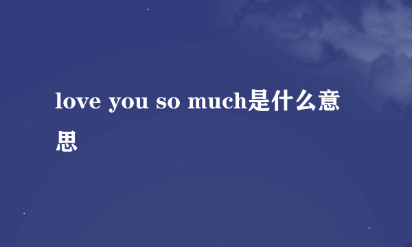 love you so much是什么意思