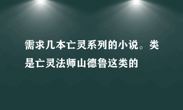 需求几本亡灵系列的小说。类是亡灵法师山德鲁这类的