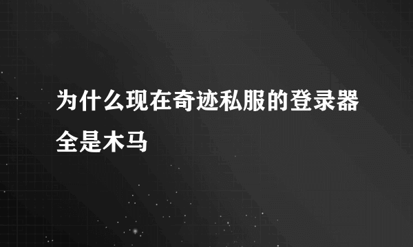 为什么现在奇迹私服的登录器全是木马