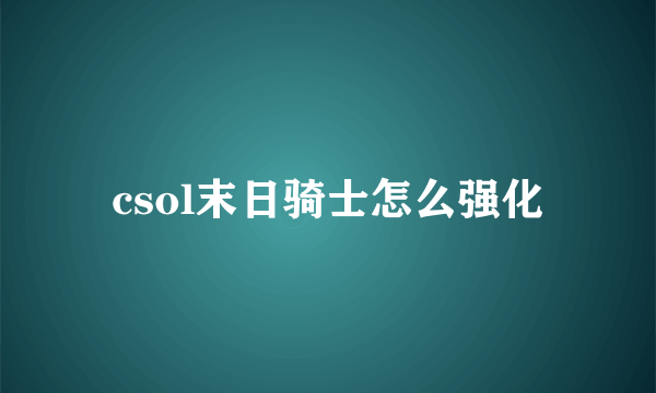 csol末日骑士怎么强化