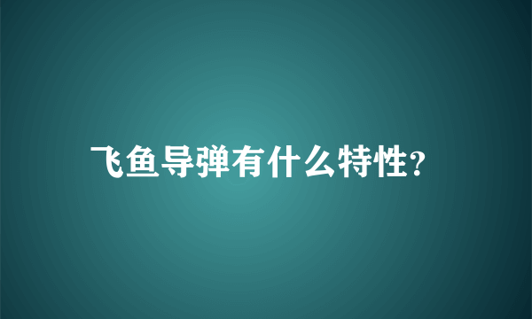 飞鱼导弹有什么特性？