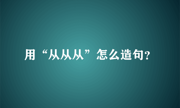 用“从从从”怎么造句？