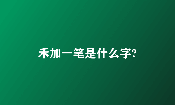 禾加一笔是什么字?