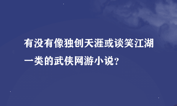 有没有像独创天涯或谈笑江湖一类的武侠网游小说？