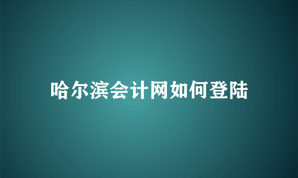 哈尔滨会计网如何登陆