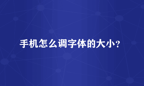 手机怎么调字体的大小？