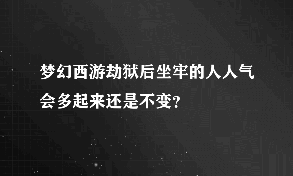 梦幻西游劫狱后坐牢的人人气会多起来还是不变？