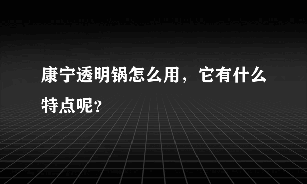 康宁透明锅怎么用，它有什么特点呢？