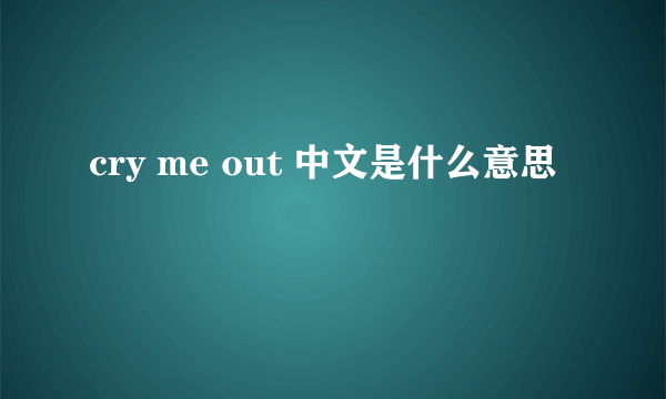 cry me out 中文是什么意思