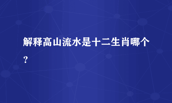 解释高山流水是十二生肖哪个？