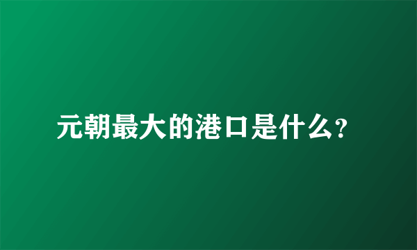 元朝最大的港口是什么？