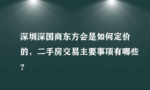 深圳深国商东方会是如何定价的，二手房交易主要事项有哪些？