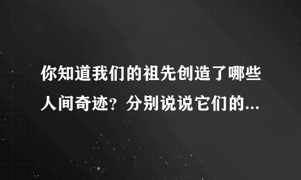 你知道我们的祖先创造了哪些人间奇迹？分别说说它们的奇异景象。