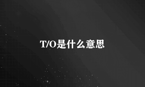 T/O是什么意思