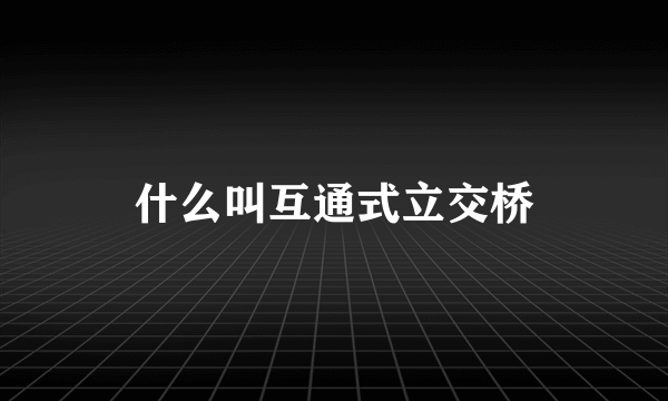 什么叫互通式立交桥