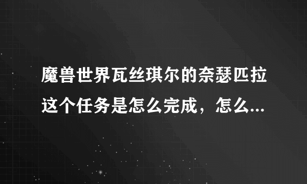 魔兽世界瓦丝琪尔的奈瑟匹拉这个任务是怎么完成，怎么去了找不到人啊