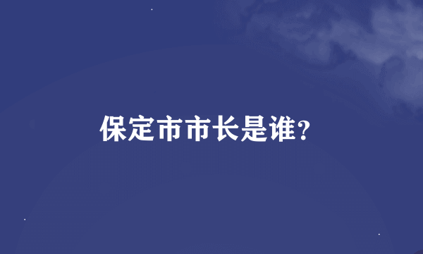 保定市市长是谁？