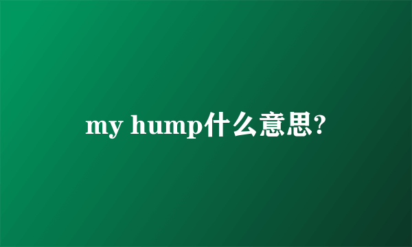 my hump什么意思?