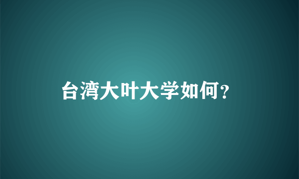 台湾大叶大学如何？