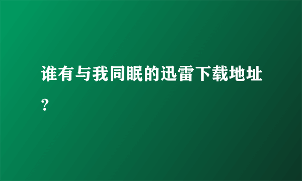 谁有与我同眠的迅雷下载地址？