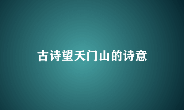 古诗望天门山的诗意