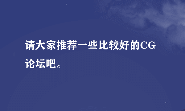 请大家推荐一些比较好的CG论坛吧。