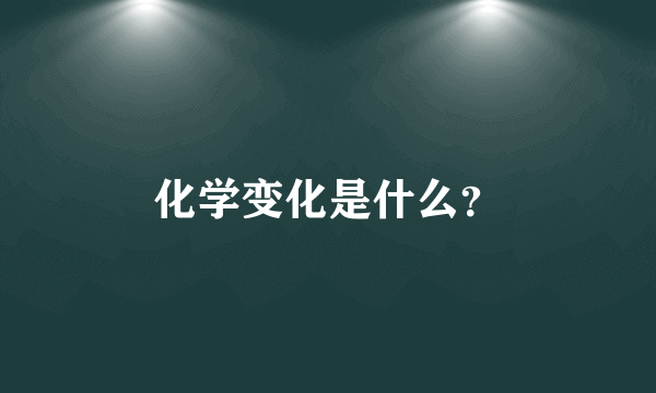 化学变化是什么？