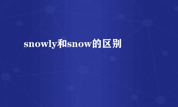 snowly和snow的区别