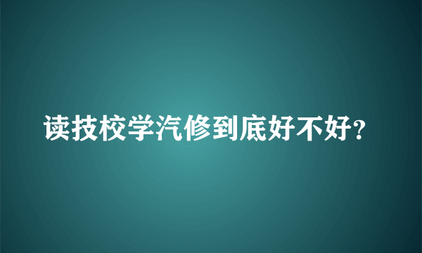 读技校学汽修到底好不好？