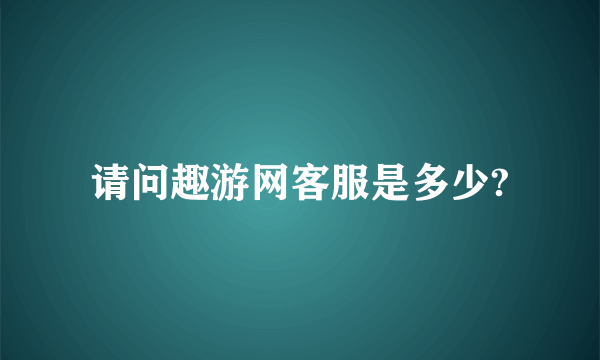 请问趣游网客服是多少?