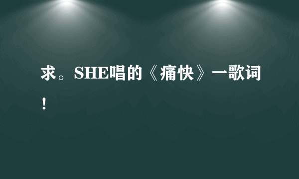 求。SHE唱的《痛快》一歌词！