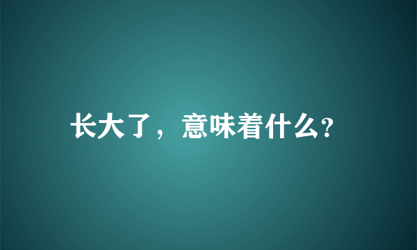 长大了，意味着什么？