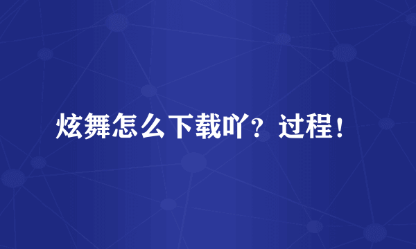 炫舞怎么下载吖？过程！