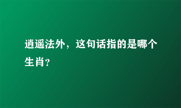 逍遥法外，这句话指的是哪个生肖？