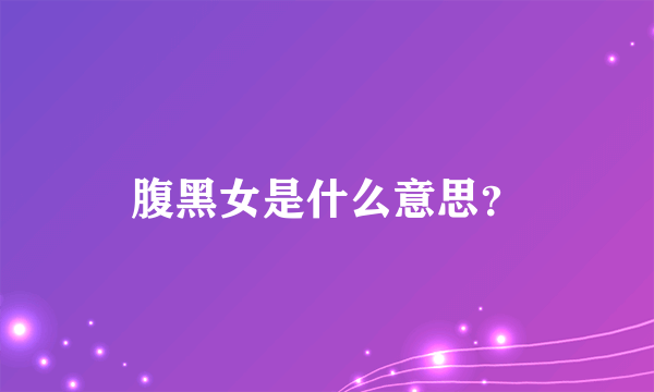 腹黑女是什么意思？