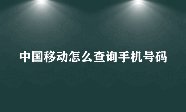 中国移动怎么查询手机号码