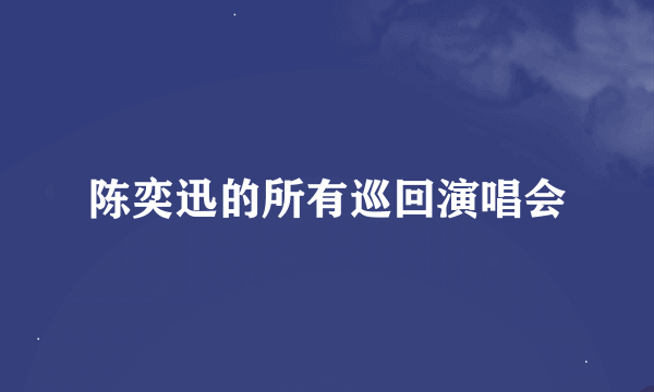 陈奕迅的所有巡回演唱会