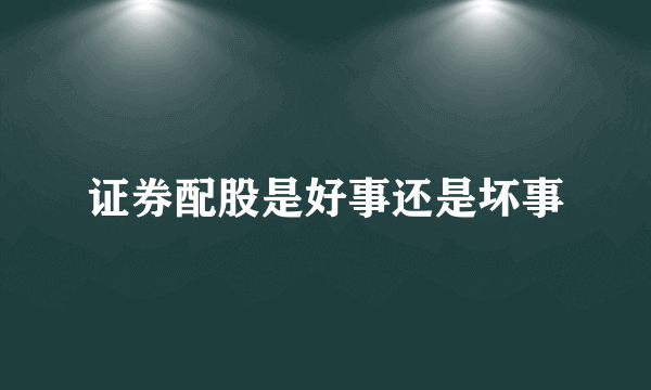 证券配股是好事还是坏事