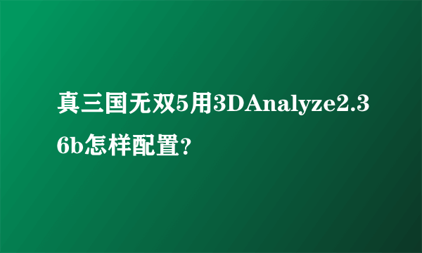 真三国无双5用3DAnalyze2.36b怎样配置？