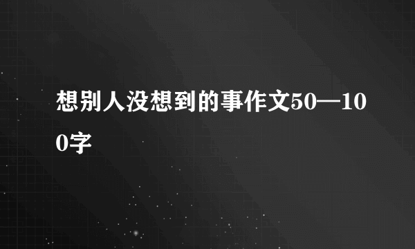 想别人没想到的事作文50—100字