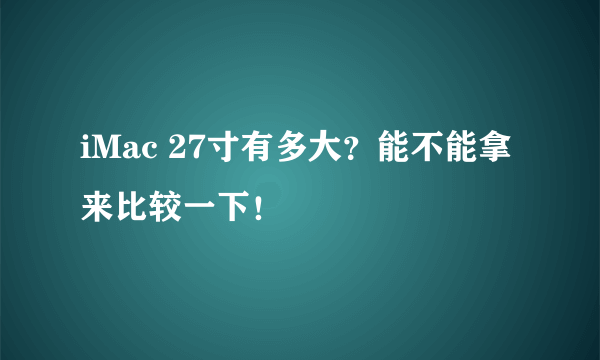 iMac 27寸有多大？能不能拿来比较一下！